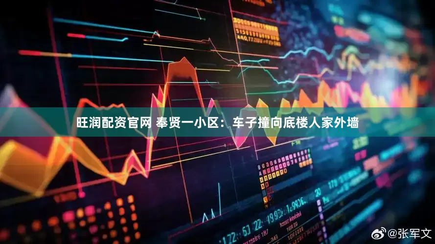 旺润配资官网 奉贤一小区：车子撞向底楼人家外墙