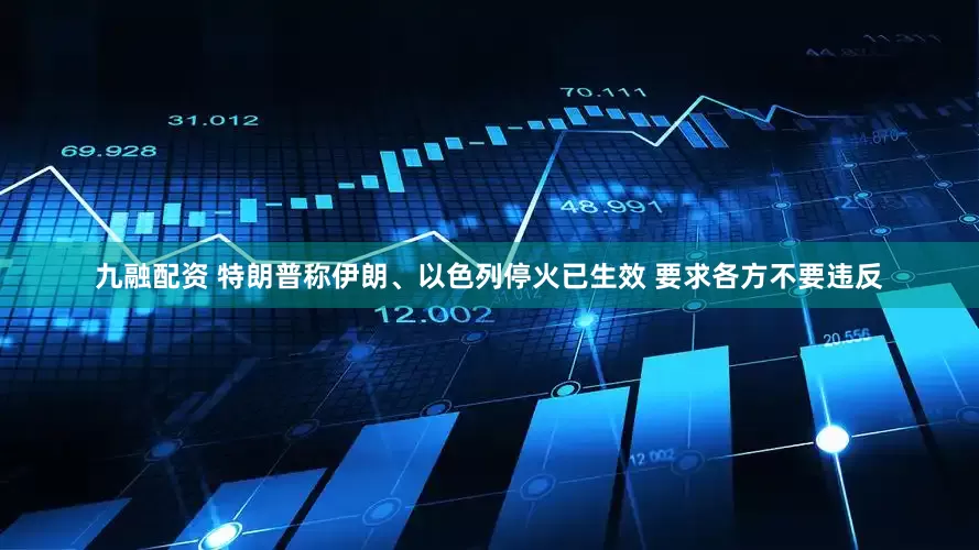 九融配资 特朗普称伊朗、以色列停火已生效 要求各方不要违反