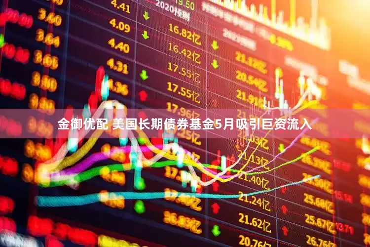 金御优配 美国长期债券基金5月吸引巨资流入