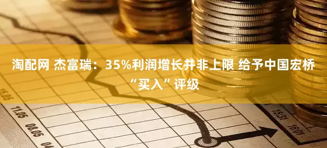 淘配网 杰富瑞：35%利润增长并非上限 给予中国宏桥“买入”评级