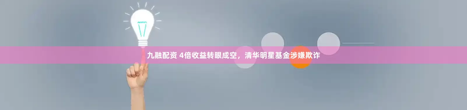 九融配资 4倍收益转眼成空，清华明星基金涉嫌欺诈