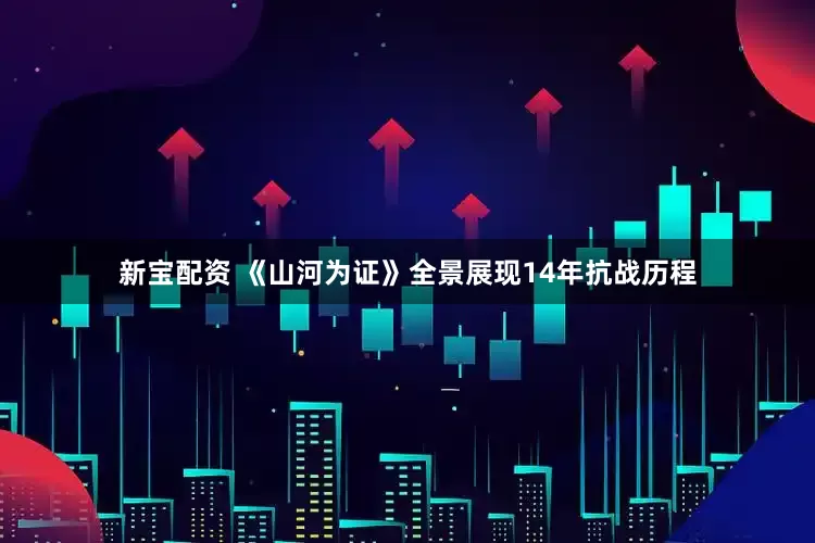 新宝配资 《山河为证》全景展现14年抗战历程