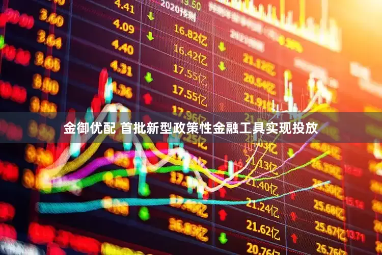 金御优配 首批新型政策性金融工具实现投放