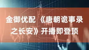 金御优配 《唐朝诡事录之长安》开播即登顶