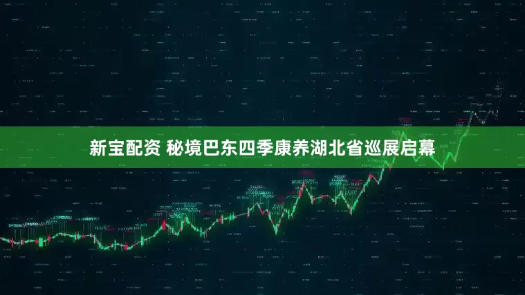 新宝配资 秘境巴东四季康养湖北省巡展启幕
